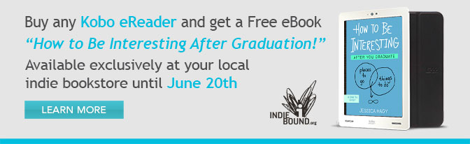 Buy any Kobo eReader and get a Free eBook - How to Be Interesting After Graduation! - Available exclusively at your local indie bookstore until June 20th